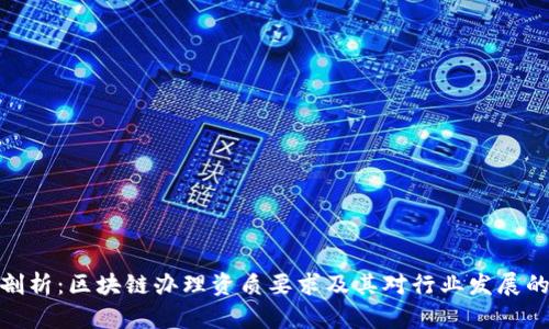全面剖析：区块链办理资质要求及其对行业发展的影响
