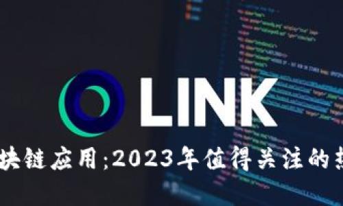 探秘区块链应用：2023年值得关注的热门App