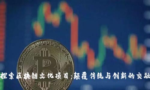 探索区块链文化项目：颠覆传统与创新的交融