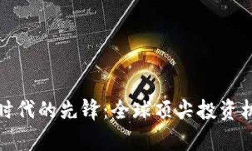 探索区块链时代的先锋：全球顶尖投资机构全面解析