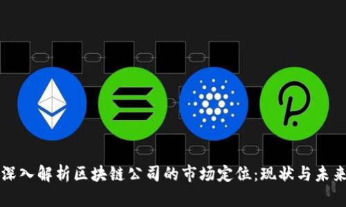 深入解析区块链公司的市场定位：现状与未来