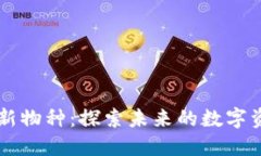 区块链世界的新物种：探索未来的数字资产和商