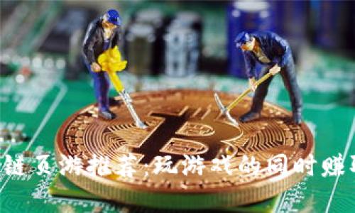 2023年最佳区块链页游推荐：玩游戏的同时赚取加密货币与NFT