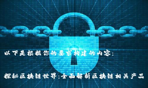 以下是根据你的要求构建的内容：


探秘区块链世界：全面解析区块链相关产品