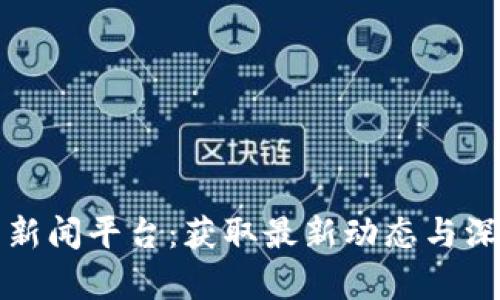 探索区块链技术的新闻平台：获取最新动态与深度分析的终极指南