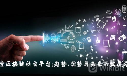 探索区块链社交平台：趋势、优势与未来的发展方向