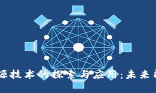区块链新型能源技术的探索与应用：未来能源的革命风口