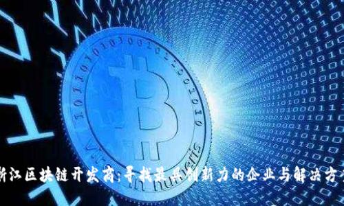 浙江区块链开发商：寻找最具创新力的企业与解决方案