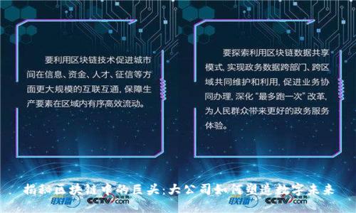 揭秘区块链中的巨头：大公司如何塑造数字未来