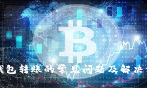 区块链钱包转账的常见问题及解决方案详解