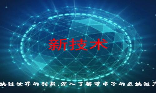 区块链世界的创新：深入了解带中子的区块链产品