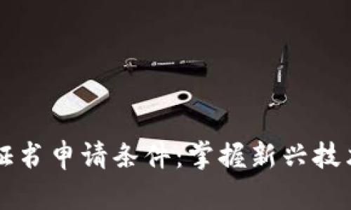 详解区块链证书申请条件：掌握新兴技术的入门指南