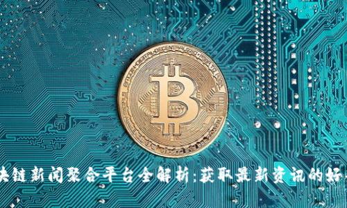 区块链新闻聚合平台全解析：获取最新资讯的好帮手