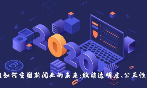 区块链如何重塑新闻业的未来：赋能透明度、公正性与治理