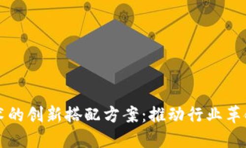 探索区块链技术的创新搭配方案：推动行业革命的架构与应用