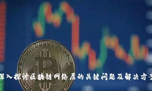 深入探讨区块链网络层的关键问题及解决方案