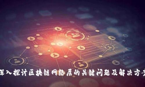 深入探讨区块链网络层的关键问题及解决方案