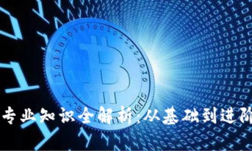 区块链就业专业知识全解析：从基础到进阶的全面指南