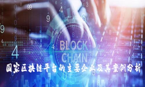 国家区块链平台的主要企业及其案例分析