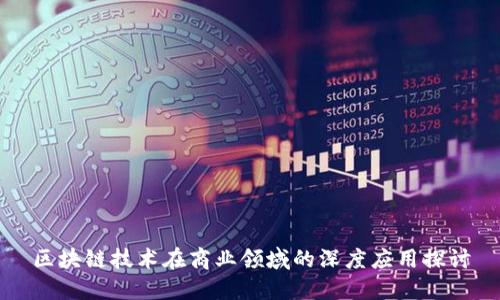 区块链技术在商业领域的深度应用探讨