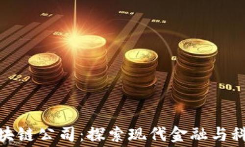 
奉贤区区块链公司：探索现代金融与科技的结合