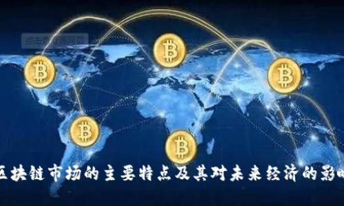 区块链市场的主要特点及其对未来经济的影响
