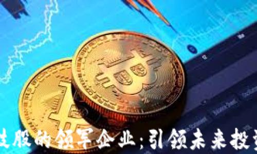
区块链与科技股的领军企业：引领未来投资潮流的巨头