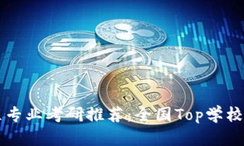 区块链工程专业考研推荐：全国Top学校名单与分析