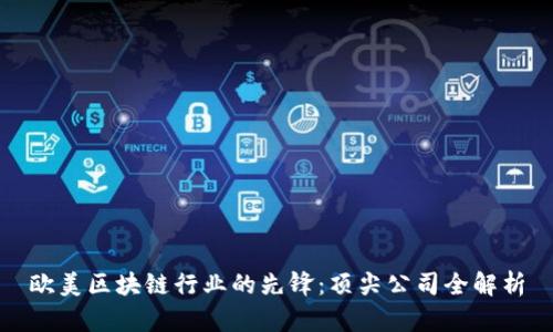 欧美区块链行业的先锋：顶尖公司全解析