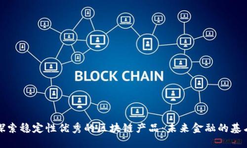 探索稳定性优秀的区块链产品：未来金融的基石