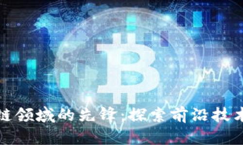 : 中国区块链领域的先锋：探索前沿技术与商业应用