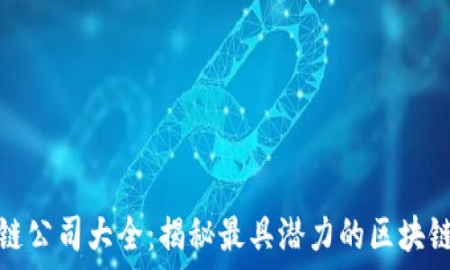   
新兴区块链公司大全：揭秘最具潜力的区块链创业团队