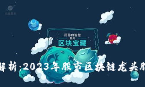 全面解析：2023年股市区块链龙头股揭秘