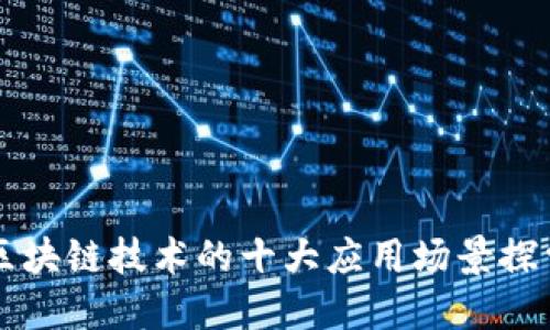 区块链技术的十大应用场景探索