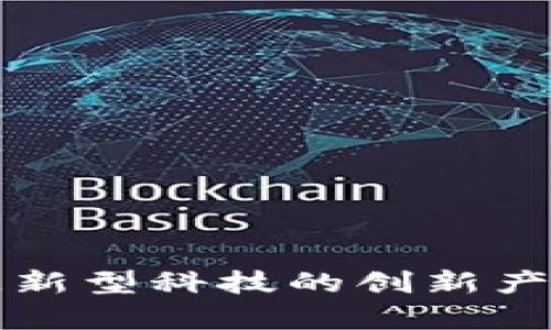 深入探索区块链新型科技的创新产品及其应用前景