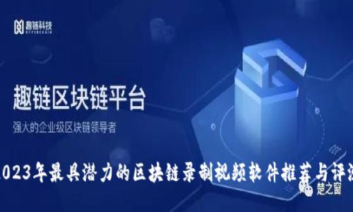 2023年最具潜力的区块链录制视频软件推荐与评测