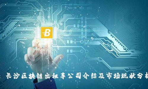 : 长沙区块链出租车公司介绍及市场现状分析