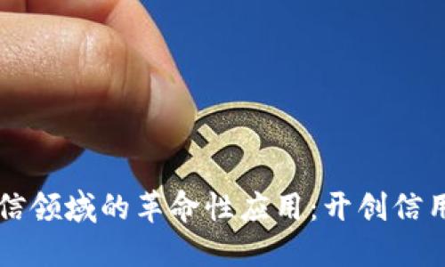 区块链技术在征信领域的革命性应用：开创信用数据管理新纪元
