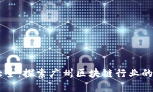 广州市区块链公司大全：探索广州区块链行业的领先企业与创新项目