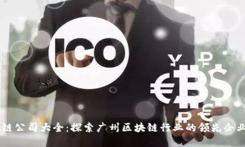 广州市区块链公司大全：探索广州区块链行业的领先企业与创新项目