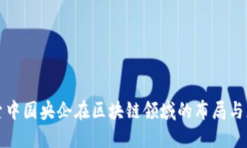 探索中国央企在区块链领域的布局与应用
