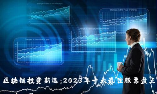 区块链投资新选：2023年十大最佳股票盘点