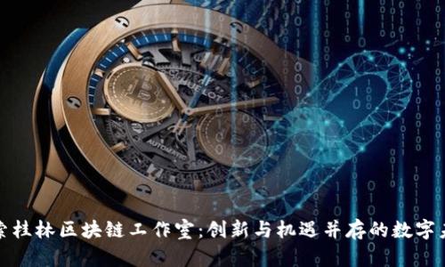 探索桂林区块链工作室：创新与机遇并存的数字未来
