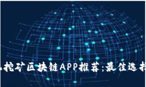 2023年手机挖矿区块链APP推荐：最佳选择与操作指南