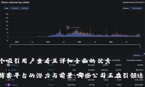 思考一个吸引用户查看且详细全面的优秀

区块链博弈平台的潜力与前景：哪些公司正在引领这一潮流？