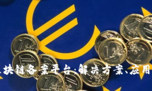 全面解析企业区块链备案平台：解决方案、应用实例与前景展望