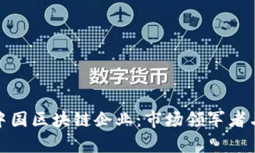 全面解析中国区块链企业：市场领军者与创新先锋