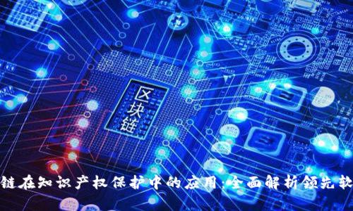 探索区块链在知识产权保护中的应用：全面解析领先软件与工具