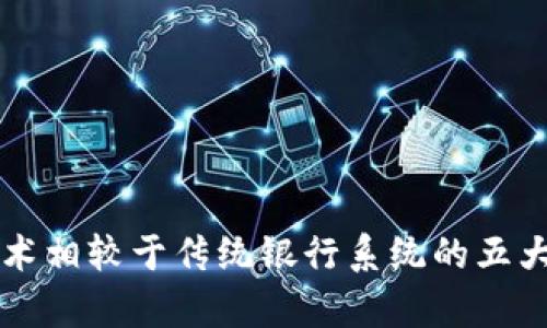 区块链技术相较于传统银行系统的五大优势解析