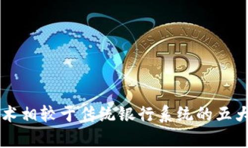 区块链技术相较于传统银行系统的五大优势解析